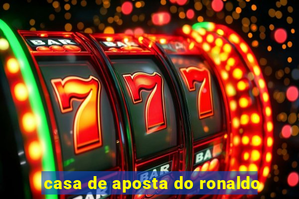 casa de aposta do ronaldo